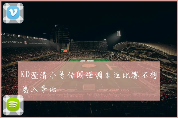 KD澄清小号传闻强调专注比赛不想卷入争论