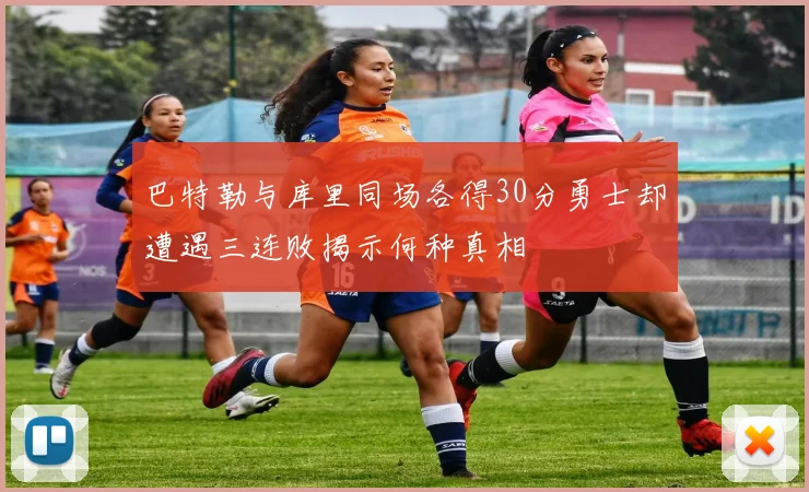 巴特勒与库里同场各得30分勇士却遭遇三连败揭示何种真相