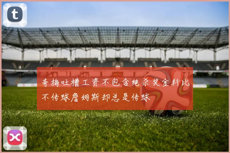 夸梅吐槽工资不包含绝杀奖金科比不传球詹姆斯却总是传球