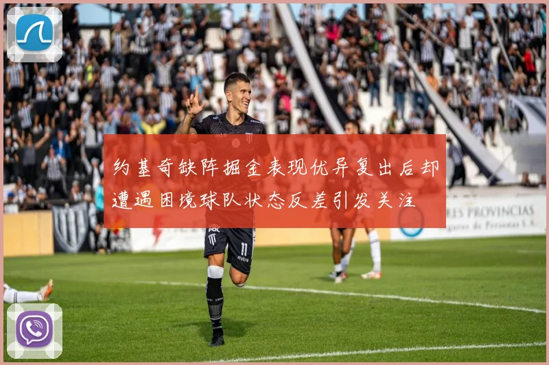约基奇缺阵掘金表现优异复出后却遭遇困境球队状态反差引发关注