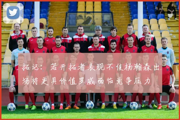 拓记：若开拓者表现不佳杨瀚森出场将更具价值罗威面临竞争压力