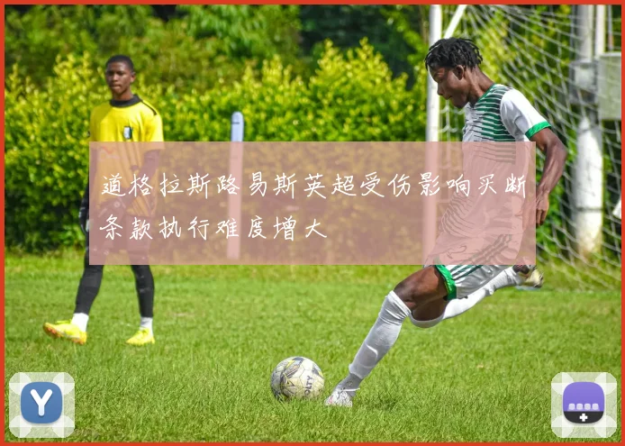 道格拉斯路易斯英超受伤影响买断条款执行难度增大