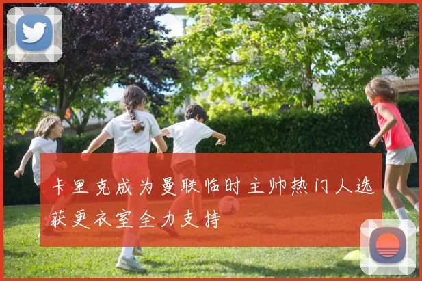 卡里克成为曼联临时主帅热门人选获更衣室全力支持
