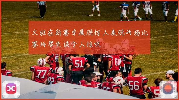文班在新赛季展现惊人表现两场比赛均零失误令人惊叹