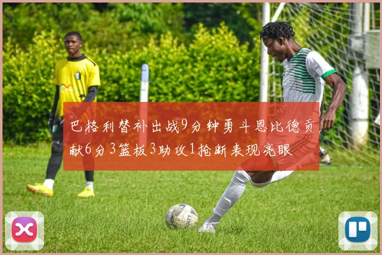 巴格利替补出战9分钟勇斗恩比德贡献6分3篮板3助攻1抢断表现亮眼