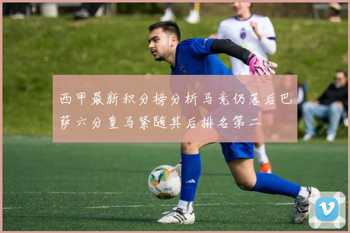西甲最新积分榜分析马竞仍落后巴萨六分皇马紧随其后排名第二