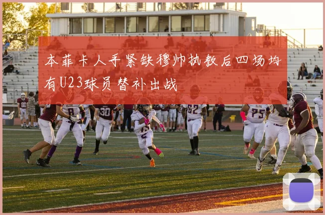 本菲卡人手紧缺穆帅执教后四场均有U23球员替补出战