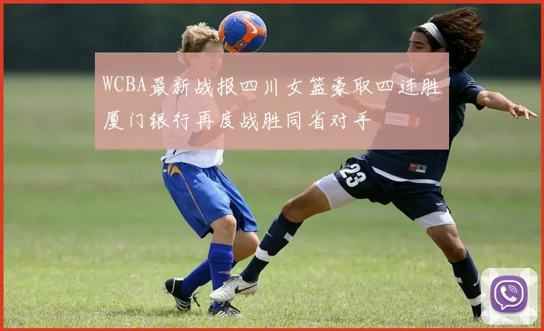 WCBA最新战报四川女篮豪取四连胜厦门银行再度战胜同省对手