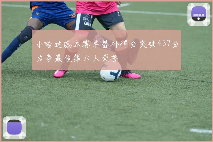 小哈达威本赛季替补得分突破437分力争最佳第六人荣誉