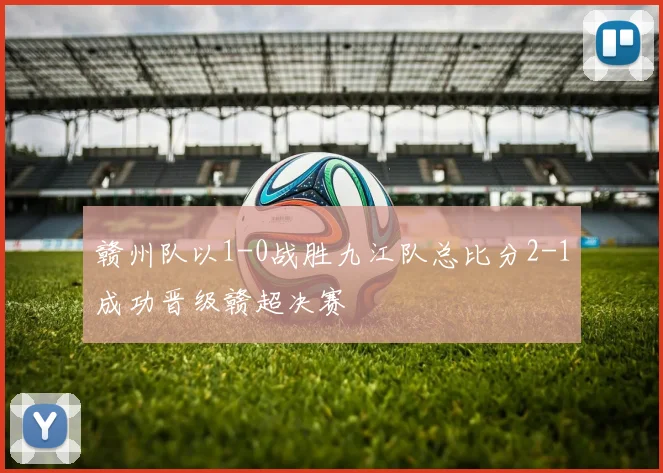赣州队以1-0战胜九江队总比分2-1成功晋级赣超决赛