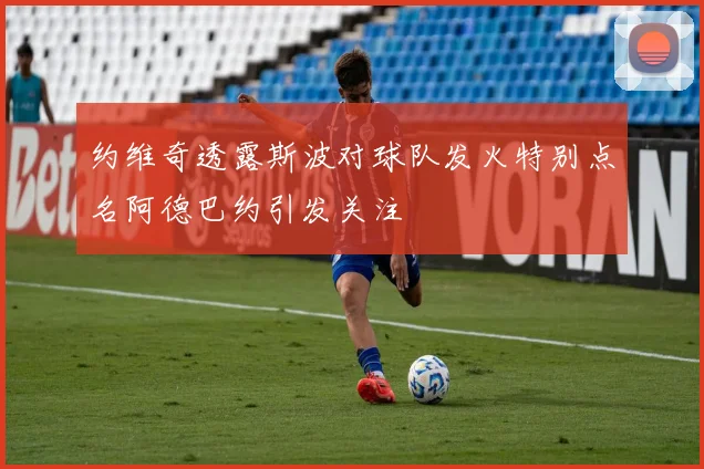 约维奇透露斯波对球队发火特别点名阿德巴约引发关注